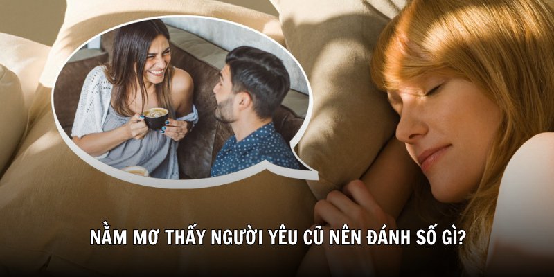 Nằm mơ thấy người yêu cũ nên đánh số gì?